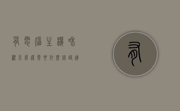 有电脑主机和显示屏还需要什么线路连接（只要有主机和显示屏就行么），电脑主机与显示屏的连接，必备线路与配置要求解析，解析电脑主机与显示屏连接必备线路与配置要求，仅主机和显示屏是否足够？，电脑主机与显示屏连接必备线路与配置要求详解，仅主机和显示屏是否足以启动？，电脑主机与显示屏连接必备线路与配置要求详解，仅主机和显示屏能否顺利启动？，电脑主机与显示屏连接必备线路与配置要求全解析，仅主机和显示屏能否顺利启动？，电脑主机与显示屏连接必备线路与配置要求全解析，仅主机和显示屏能否顺利启动？