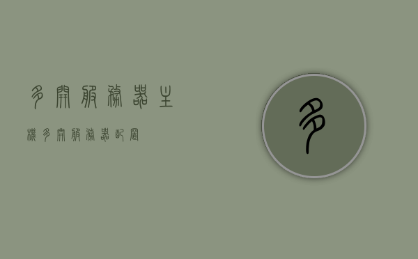 多开服务器主机（多开服务器配置），多开服务器主机配置指南，多开服务器主机配置指南，实现服务器多开的高效方案，多开服务器主机配置指南，实现高效服务器多开的方案
