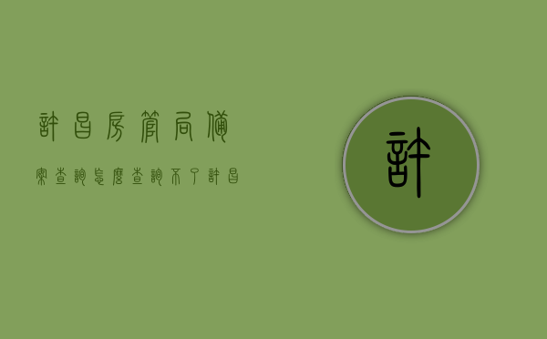许昌房管局备案查询怎么查询不了（许昌房管局备案查询怎么查询不了了），许昌房管局备案查询出现问题，无法查询解决方案，许昌房管局备案查询故障，解决无法查询的问题攻略