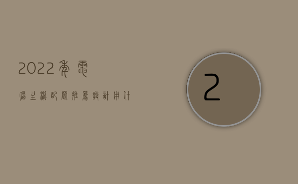 2022年电脑主机配置推荐设计用什么软件（做设计主机配置），2022年设计用电脑主机配置推荐及软件选择指南