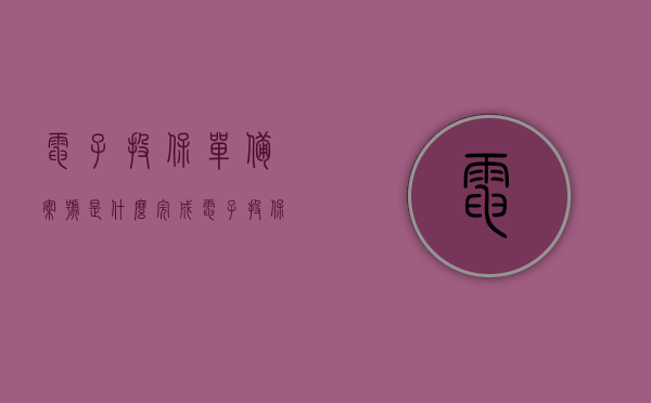 电子投保单备案号是什么（完成电子投保单确认），电子投保单备案号详解，完成电子投保单确认流程的重要性与操作指南