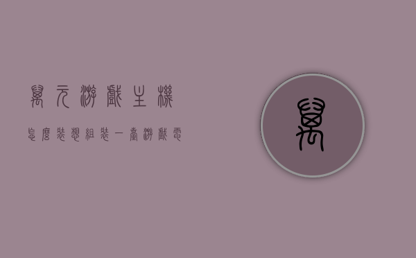 万元游戏主机怎么装（想组装一台游戏电脑主机怎么配置好），万元游戏主机组装指南，最佳配置攻略，万元游戏主机组装指南，最佳配置攻略与组装步骤全解析，万元游戏主机组装指南，最佳配置攻略与详细组装步骤解析