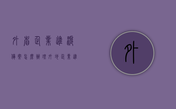 外省企业进沪备案怎么办理（外地企业进沪备案在哪里办理），外省企业进沪备案办理指南，流程、地点全解析，外省企业进沪备案办理全攻略，流程、地点详解及指南，外省企业进沪备案办理全攻略，流程、地点详解及指南，一站式解决备案难题！，外省企业进沪备案办理全攻略，流程、地点详解及指南，一站式解决备案难题，快速办理进沪备案指南，外省企业进沪备案办理全攻略，流程、地点详解及指南，快速办理进沪备案一站式解决方案，外省企业进沪备案办理全攻略，流程、地点详解及指南，快速办理一站式解决方案