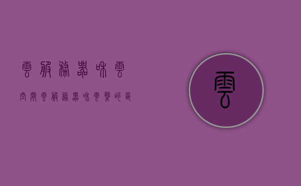 云服务器和云空间（云服务器和云盘的区别），云服务器与云盘，解析二者的差异与功能特点，云服务器与云盘解析，差异与功能特点详解，云服务器与云盘详解，差异与功能特点全面解析！