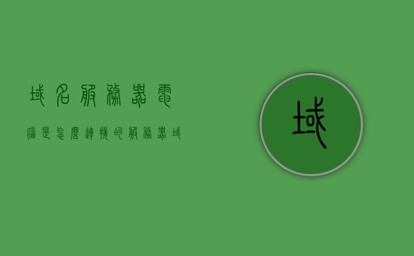 域名服务器电脑是怎么连接的（服务器域名怎么注册），域名服务器电脑连接详解，服务器域名注册全攻略
