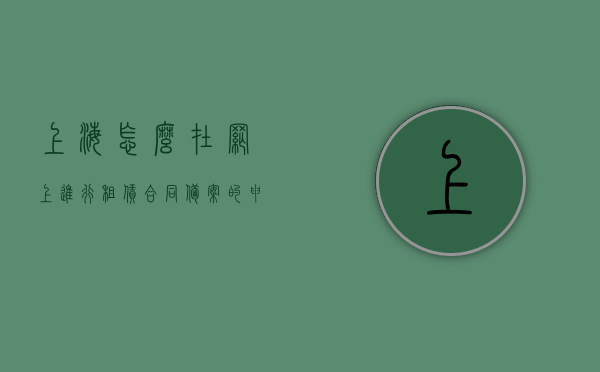 上海怎么在网上进行租赁合同备案的申请书（上海租赁备案合同怎么开），上海网上租赁合同备案申请流程指南，如何申请上海租赁备案合同？，上海网上租赁合同备案申请指南，流程、申请书及租赁备案合同申请方法