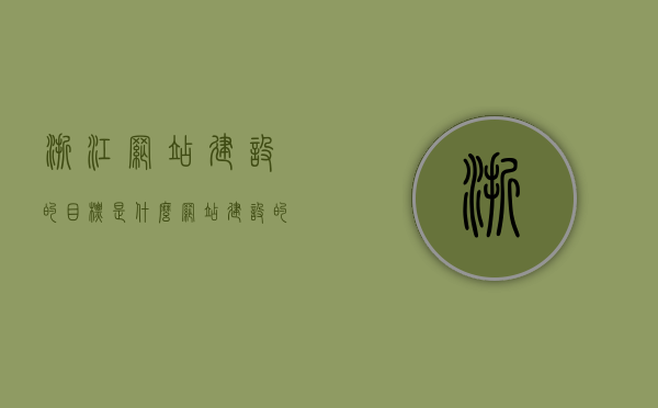 浙江网站建设的目标是什么（网站建设的目标是什么?提供了哪些栏目），浙江网站建设目标解析，打造优质栏目，实现多重目标，注，这个标题简洁明了，涵盖了网站建设的目标以及浙江网站建设的特点，同时突出了栏目设置的重要性。，浙江网站建设目标解析，实现多重目标，打造优质栏目，凸显栏目设置的重要性，浙江网站建设目标解析，多重目标实现，优质栏目打造，凸显栏目设置重要性，浙江网站建设目标解析，多重目标实现与优质栏目打造，凸显栏目设置重要性，实现多重目标与打造特色栏目为核心。