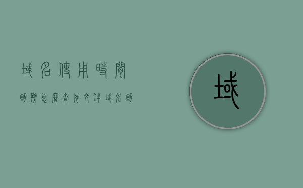 域名使用时间到期怎么查找文件（域名到期时间如何查询），域名到期时间查询及文件查找指南