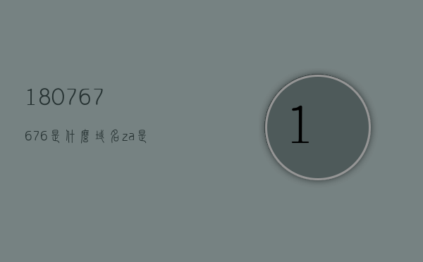 180767676是什么域名（za是哪里的域名），关于域名解析，揭秘数字组合180767676背后的域名身份及za域名的起源，揭秘数字组合域名身份，探索数字组合180767676背后的域名身份及za域名的起源与解析 第1张