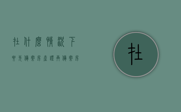 在什么情况下要先备案房产证再备案（房子是先备案还是先预售），房产证备案与预售顺序揭秘，何时先备案房产证再备案？，揭秘房产证备案与预售顺序，何时应先行备案房产证？房子备案与预售流程解析。，揭秘房产证备案与预售顺序，房子备案与预售流程解析及房产证备案优先情况探讨。，房产证备案与预售顺序解析，何时应先行备案房产证？