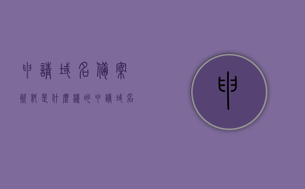 申请域名备案资料是什么样的（申请域名备案需要多久），申请域名备案流程及所需资料详解，备案资料样式与所需时间揭秘，揭秘申请域名备案流程及所需资料，备案资料样式与所需时间详解，揭秘申请域名备案流程及所需资料，备案资料样式详解与所需时间解析，揭秘申请域名备案流程及所需资料，备案资料样式与时间详解解析 第1张