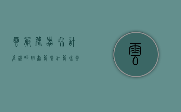 云服务器和计算机哪个划算（云计算和云服务器），云服务器和计算机哪个更划算？云计算与云服务器的比较与选择 第1张