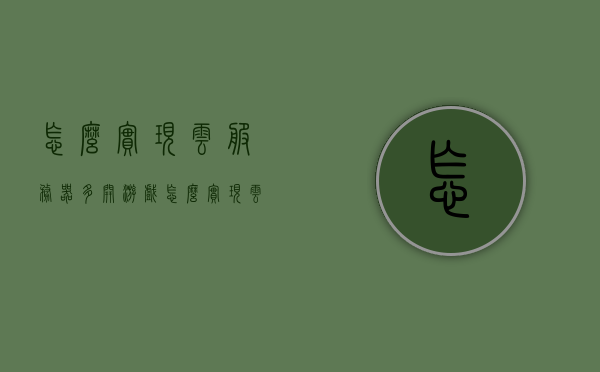 怎么实现云服务器多开游戏（怎么实现云服务器多开游戏功能），云服务器多开游戏功能实现指南，云服务器多开游戏功能实现指南，游戏多开操作指南与教程
