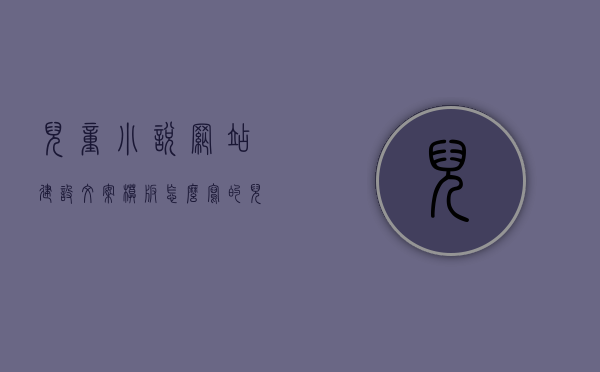 儿童小说网站建设文案模板怎么写的（儿童网络小说），儿童小说网站建设文案模板指南（专为儿童网络小说打造），儿童小说网站建设文案模板指南，专为儿童网络小说定制的创作指南，儿童网络小说建设文案模板指南，专为儿童小说定制的创作指南与网站建设攻略，儿童小说网站建设文案模板指南，专为儿童网络小说定制的创作与建设攻略，儿童网络小说建设文案模板指南，专为创作与建设儿童小说网站打造的全攻略，儿童网络小说建设文案模板指南，专为创作与建设儿童小说网站打造的全攻略