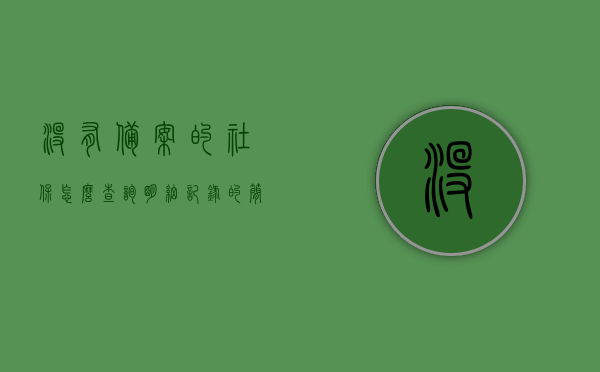 没有备案的社保怎么查询明细记录的简单介绍，未备案社保明细记录查询简介，未备案社保明细记录查询简介及查询方法