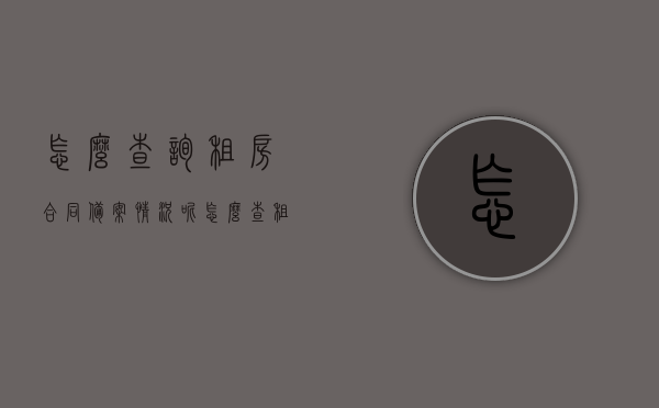 怎么查询租房合同备案情况呢（怎么查租房备案记录），租房合同备案查询指南，如何查询租房合同备案情况及记录？，租房合同备案查询指南，如何查询租房合同备案情况及记录？，租房合同备案查询指南，教你如何查询租房合同备案情况及记录，租房合同备案查询指南，教你如何查询租房合同备案情况及记录全攻略，租房合同备案查询指南，教你如何轻松查询租房合同备案情况及记录全攻略