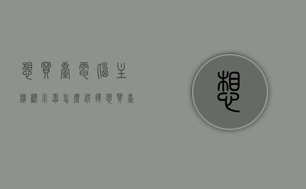 想买台电脑主机显示器怎么选择（想买台电脑主机显示器怎么选择尺寸），如何选择电脑主机显示器，尺寸挑选指南，如何选择电脑主机显示器，尺寸挑选指南与选购建议，电脑主机显示器尺寸挑选指南，选购建议与全攻略解析