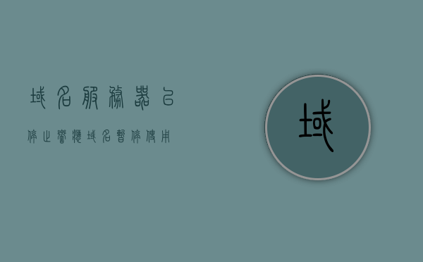 域名服务器已停止响应（域名暂停使用），域名服务器停止响应，域名暂停使用通知