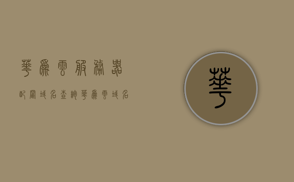 华为云服务器配置域名查询（华为云 域名查询），华为云服务器域名查询指南，快速配置与查询域名服务，华为云服务器域名查询指南，快速配置与域名服务体验，华为云服务器域名查询指南，快速配置与体验域名服务，华为云服务器域名查询指南，快速配置与体验服务，华为云服务器域名查询指南，快速配置与体验服务，华为云服务器域名查询指南，快速配置与体验服务，华为云服务器域名查询指南，快速配置与体验服务全攻略，华为云服务器域名查询指南，快速配置与体验服务全攻略 第1张