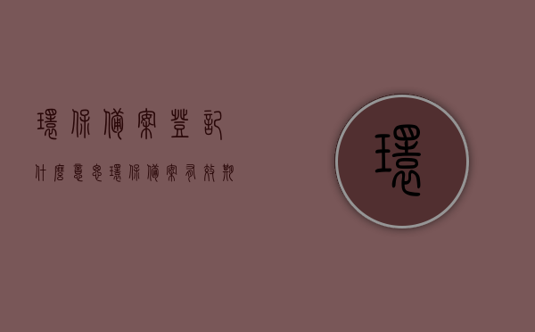 环保备案登记什么意思（环保备案有效期几年），环保备案登记详解，含义与有效期多久？，环保备案登记详解，含义、有效期及备案流程介绍，环保备案登记详解，含义、有效期及备案流程介绍全解析！，环保备案登记详解，含义、有效期及备案流程全解析！，环保备案登记详解，含义、有效期及备案流程全面解析！