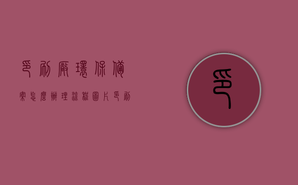 印刷厂环保备案怎么办理流程图片（印刷厂环保审批有哪些条件），印刷厂环保备案办理流程详解，条件与图片指南，印刷厂环保备案办理流程详解及条件指南（含图片）