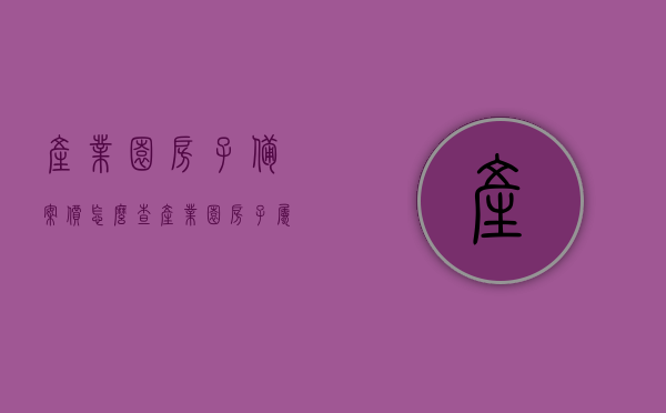 产业园房子备案价怎么查（产业园房子属于什么性质），如何查询产业园房屋备案价及其性质解析