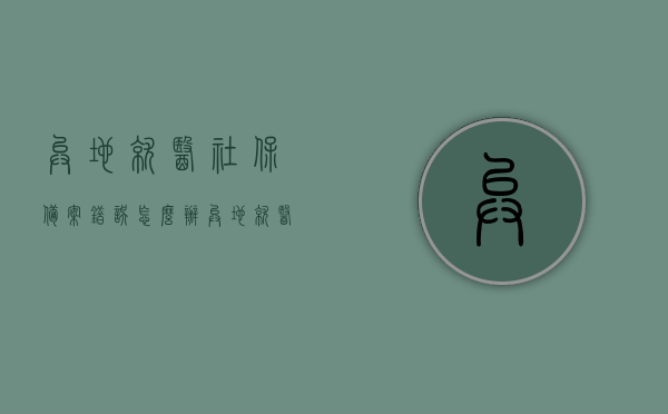 异地就医社保备案错误怎么办（异地就医怎么办理备案），异地就医社保备案错误处理指南及办理备案流程，异地就医社保备案错误处理指南，备案流程与错误解决方案，异地就医社保备案错误处理指南，备案流程、错误解决方案及办理备案详解，异地就医社保备案错误处理全攻略，流程详解与错误解决方案，异地就医社保备案错误处理全攻略，备案流程详解与错误解决方案，异地就医社保备案错误处理指南，备案流程详解与错误解决方案全攻略，异地就医社保备案错误处理指南，备案流程详解与错误解决方案全攻略