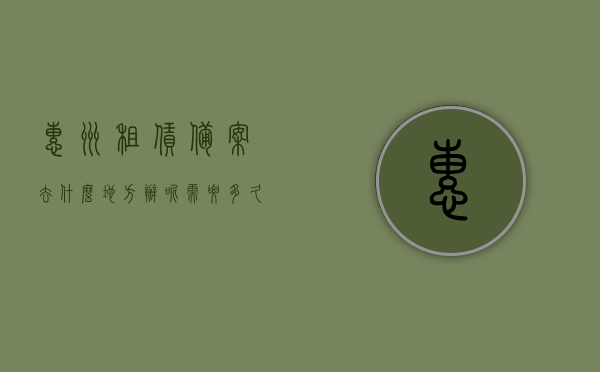 惠州租赁备案去什么地方办呢需要多久的简单介绍，惠州租赁备案办理地点及时长简介，惠州租赁备案办理地点及时长简介，快速了解办理流程及所需时长
