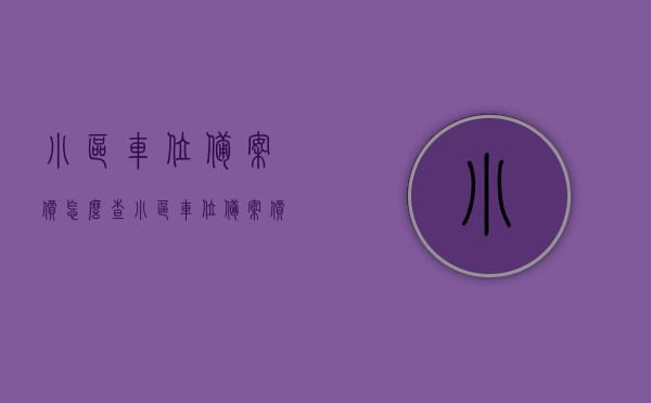 小区车位备案价怎么查（小区车位备案价查得到吗），如何查询小区车位备案价？车位备案价查询攻略！ 第1张