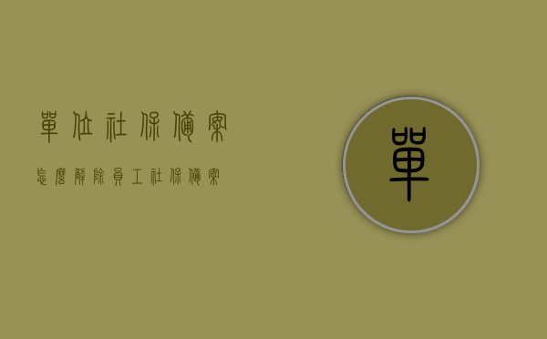单位社保备案怎么解除（员工社保备案），如何解除单位社保备案（员工社保备案流程），如何解除单位社保备案（员工社保备案流程详解），单位社保备案解除详解，员工社保备案流程与步骤指南，员工社保备案解除流程详解，单位社保备案解除指南，单位社保备案解除详解与操作指南，单位社保备案解除详解及操作指南，员工社保备案流程步骤解析