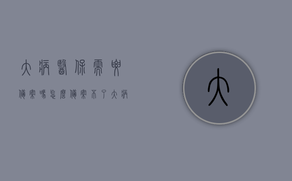 大病医保需要备案吗怎么备案不了（大病备案去哪），大病医保备案问题解析，是否需要备案？为何备案失败？如何正确备案？，大病医保备案全解析，备案流程、失败原因及解决方案，大病医保备案全攻略，解析备案流程、失败原因及解决方案，大病医保备案全攻略，解析备案流程、失败原因及解决方案，解决大病医保备案难题！