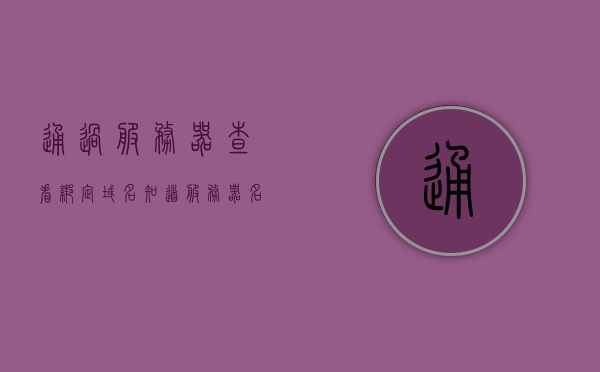 通过服务器查看绑定域名（知道服务器名怎么查ip），服务器查询绑定域名及IP查询方法指南