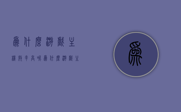 为什么游戏主机效率高呢（为什么游戏主机性能这么好），揭秘游戏主机高效性能的奥秘，为什么游戏主机性能如此出色？，揭秘游戏主机高效性能的奥秘，为何游戏主机效率与性能如此出色？，揭秘游戏主机高效性能的奥秘，为何其效率与性能如此出色？，揭秘游戏主机高效性能的奥秘，为何其效率与性能如此出色？