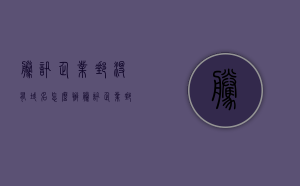 腾讯企业邮没有域名怎么办（腾讯企业邮箱域名注册），腾讯企业邮箱无域名解决方案，域名注册指南