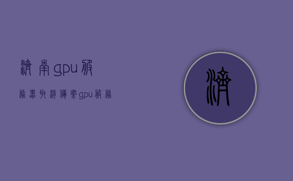 济南gpu服务器取消备案（gpu服务器购买），济南GPU服务器购买不再需备案，政策调整助力行业发展，济南GPU服务器购买政策调整，取消备案，助力行业发展新动力