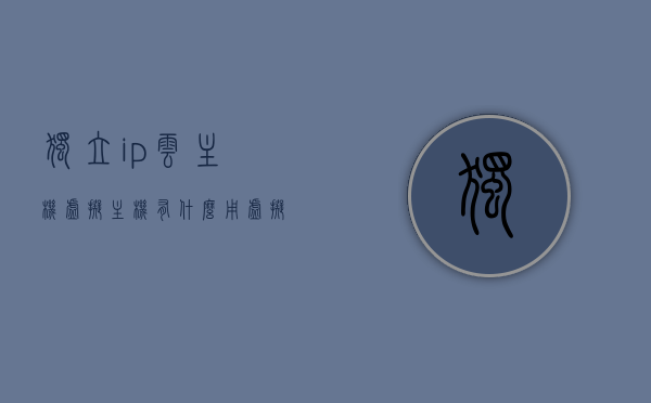 独立ip云主机虚拟主机有什么用（虚拟主机独立主机vps主机），独立IP云主机虚拟主机与VPS主机的功能与优势解析，独立IP云主机与VPS主机的功能优势解析，虚拟主机、独立主机用途揭秘，揭秘独立IP云主机与VPS主机的功能与优势，虚拟主机与独立主机的用途解析