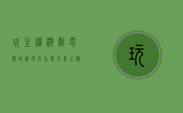 玩主机游戏电视延迟很高怎么回事（主机游戏对电视的要求高吗），主机游戏电视延迟原因解析及电视对主机游戏的要求探讨，主机游戏电视延迟原因解析及电视对主机游戏要求探讨