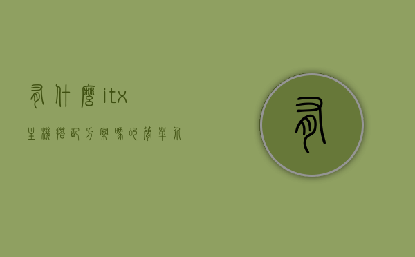 有什么itx主机搭配方案吗的简单介绍，ITX主机搭配方案简述，精选配置介绍，ITX主机搭配方案精选介绍，简单明了的主机配置指南，ITX主机搭配精选指南，简洁配置介绍与方案简述，ITX主机搭配精选指南，简洁配置介绍与方案简述，ITX主机搭配精选指南，简洁配置介绍与方案简述