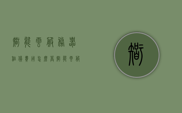 智能云服务器租赁费用怎么算（智能云服务器租赁费用怎么算出来的），智能云服务器租赁费用计算详解，智能云服务器租赁费用计算详解，费用构成与计算方式解析，智能云服务器租赁费用计算详解，费用构成与计算方式全面解析