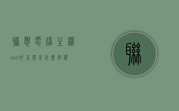 联想电脑主机dvd打不开是什么问题（联想电脑主机dvd打不开是什么问题呀），联想电脑主机DVD无法打开的原因解析，联想电脑主机DVD无法打开的原因解析与解决方案探讨，联想电脑主机DVD无法打开的原因解析及解决方案探讨，联想电脑主机DVD无法打开的原因解析与解决方案探讨