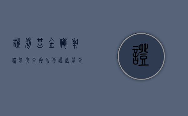 证券基金备案价怎么查询不到（证券基金备案价怎么查询不到信息），证券基金备案价查询疑难解析，为何无法查询到信息？，解析证券基金备案价查询难题，查询不到信息的原因及解决方案