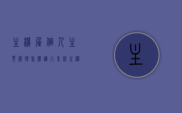主机屋个人主页管理怎么进入系统（主机屋个人主页管理怎么进入系统设置），主机屋个人主页管理系统设置入口详解，主机屋个人主页管理系统设置入口详解及进入系统方法，主机屋个人主页管理系统设置入口详解及进入方法指南，主机屋个人主页管理系统设置入口详解与进入方法指南，主机屋个人主页管理系统设置入口详解及进入方法指南。