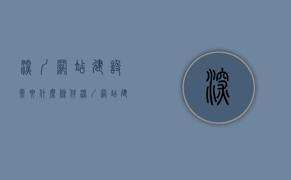 深圳网站建设需要什么条件（深圳网站建设项目）