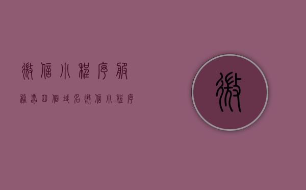微信小程序服务器四个域名（微信小程序服务器选择），微信小程序服务器域名选择与配置指南，四个最佳域名选择策略，微信小程序服务器域名选择与配置指南，四个最佳策略全解析
