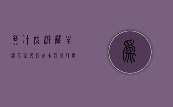 为什么游戏主机不断升级会卡顿（为什么游戏主机性能这么好），游戏主机升级卡顿之谜与性能优势解析，游戏主机升级卡顿之谜与性能优势解析，探究主机性能提升背后的秘密与挑战