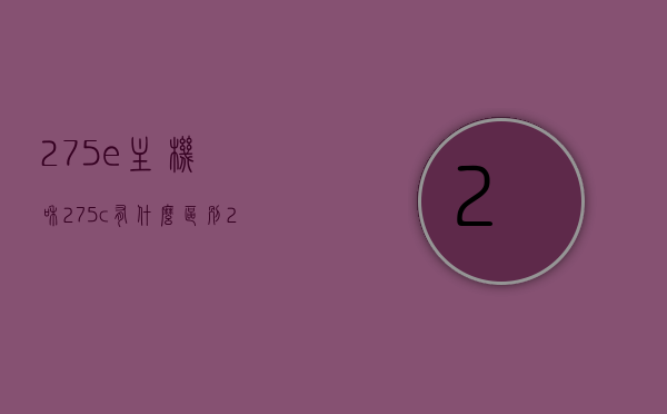 275e主机和275c有什么区别（275主机和275d有什么区别），关于主机型号的区别，对比解析275e与275c以及主机型号与275d的差异，揭秘275系列主机型号差异，对比解析275e与275c以及主机型号与275d的不同之处，揭秘275系列主机型号差异，对比解析275e与275c以及主机型号与275d的不同之处。，揭秘，275系列主机型号差异对比解析——275e与275c、主机型号与275d的不同之处探讨