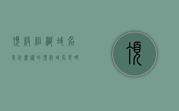 顶级组织域名是什么样的（顶级域名是哪一部分），顶级组织域名的解析，了解顶级域名及其特性