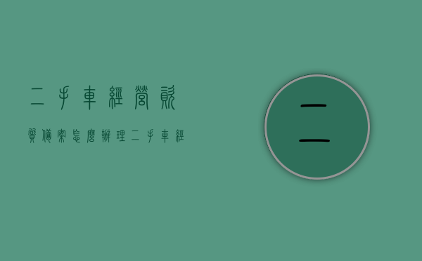 二手车经营资质备案怎么办理（二手车经营资质审批），二手车经营资质备案办理详解（资质审批指南），二手车经营资质备案办理详解，资质审批指南与流程解析，二手车经营资质备案办理详解及资质审批指南与流程解析攻略，二手车经营资质备案详解，办理指南与资质审批流程攻略，二手车经营资质备案详解及办理指南，资质审批流程与攻略大全，二手车经营资质备案详解，办理指南、资质审批流程与全套攻略大全。，二手车经营资质备案详解，办理指南、审批流程与全套攻略大全，二手车经营资质备案详解，办理指南、审批流程与全套攻略大全