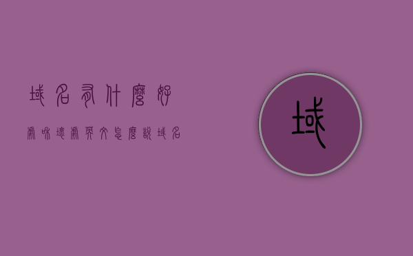 域名有什么好处和坏处英文怎么说（域名的主要作用）