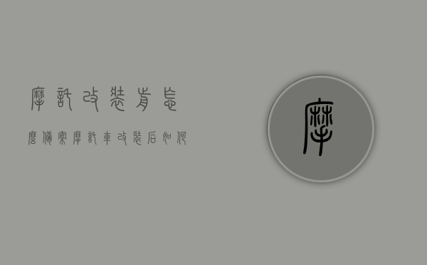 摩托改装前怎么备案（摩托车改装后如何备案），摩托车改装备案攻略，改装前后的流程与注意事项，摩托车改装前后备案攻略，流程、注意事项及改装前后的操作指南，摩托车改装前后备案攻略，流程、注意事项及操作指南